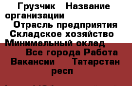 Грузчик › Название организации ­ Fusion Service › Отрасль предприятия ­ Складское хозяйство › Минимальный оклад ­ 17 600 - Все города Работа » Вакансии   . Татарстан респ.